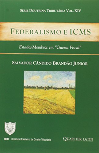 Federalismo e ICMS. Estados-Membros em Guerra Fiscal - Volume 14. Série Doutrina Tributária