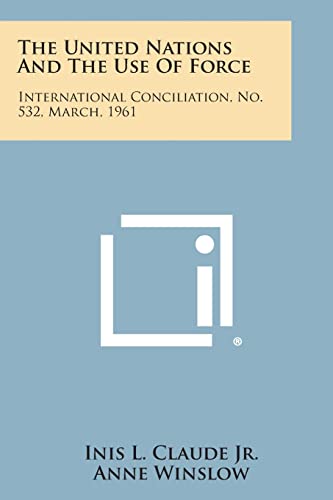 The United Nations and the Use of Force: International Conciliation, No. 532, March, 1961