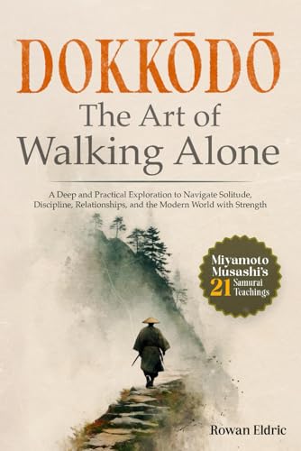 Dokkōdō | The Art Of Walking Alone: A Deep And Practical Exploration Of Miyamoto Musashi'S 21 Samurai Teachings To Navigate Solitude, Discipline, ... 