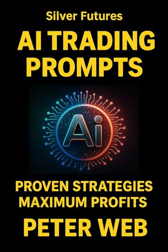 AI Trading Prompts: Proven Strategies to Predict Silver Futures and Maximize Profits.: Master AI Prompts for Smarter Trades, Effective Risk Management, and Consistent Profits Using AI Tools.
