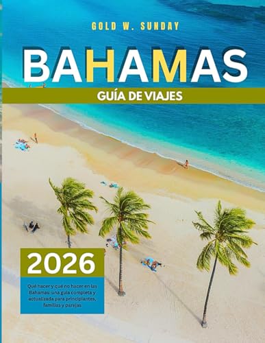 GUÍA DE VIAJES DE LAS BAHAMAS 2025-2026: Qué hacer y qué no hacer en las Bahamas: una guía completa y actualizada para principiantes, familias y parejas