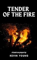 Tender of the Fire: Following God to the Prayer Closet, to Become All Flame B0CQNYFX1Z Book Cover