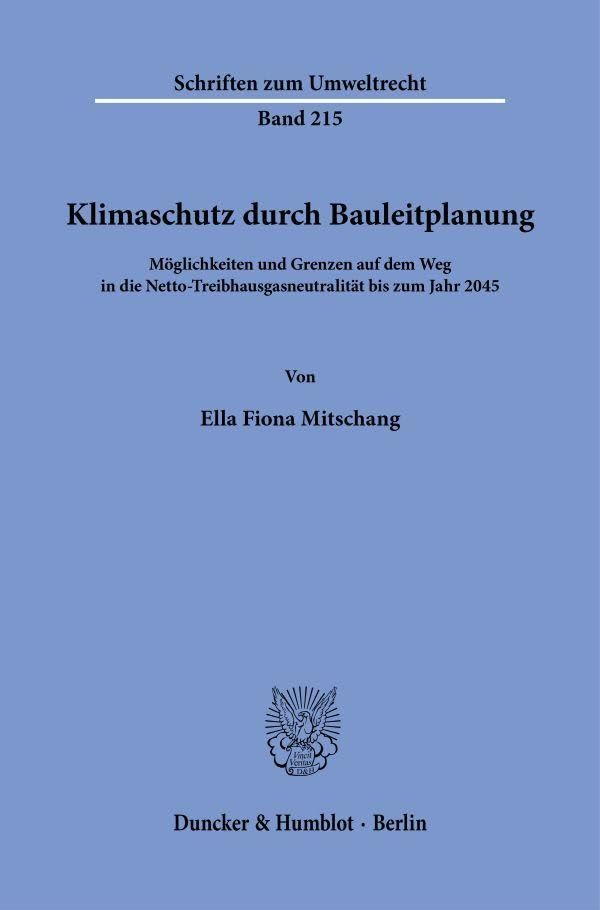Klimaschutz durch Bauleitplanung: Möglichkeiten und Grenzen auf dem Weg in die Netto-Treibhausgasneutralität bis zum Jahr 2045 (Schriften zum Umweltrecht, Band 215)