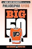 The Big 50: Philadelphia Flyers: The Men and Moments that Made the Philadelphia Flyers