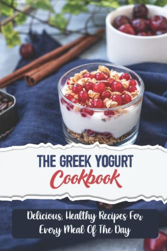 The Greek Yogurt Cookbook: Delicious, Healthy Recipes For Every Meal Of The Day