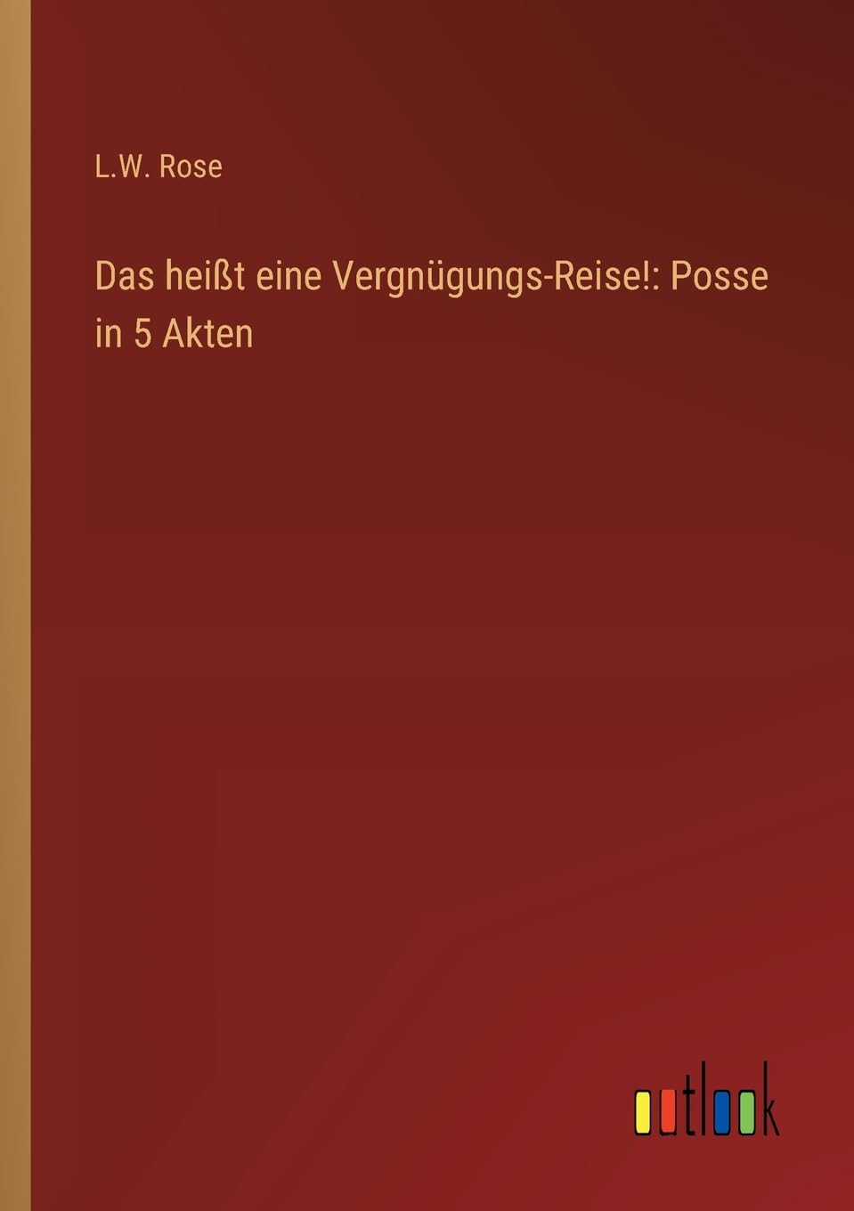 Das heißt eine Vergnügungs-Reise!: Posse in 5 Akten
