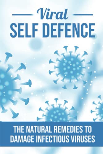 Viral Self Defence: The Natural Remedies To Damage Infectious Vir...