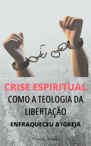 Crise Espiritual: Como a Teologia da Libertação enfraqueceu a Igr...