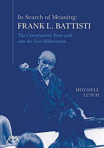 In Search of Meaning - Frank L. Battisti: The Conservatory Years and into the New Millenium