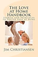 The Love at Home Handbook: Stories and Principles to Foster Love at Home 1512363596 Book Cover