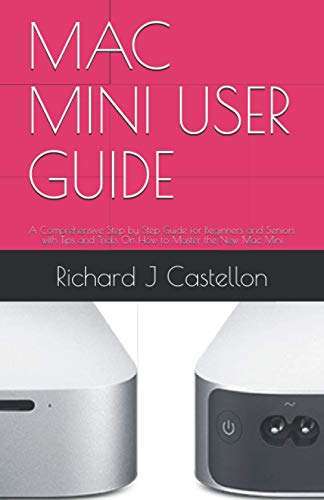MAC MINI USER GUIDE: A Comprehensive Step by Step Guide for Beginners and Seniors with Tips and Tricks On How to Master the New Mac Mini