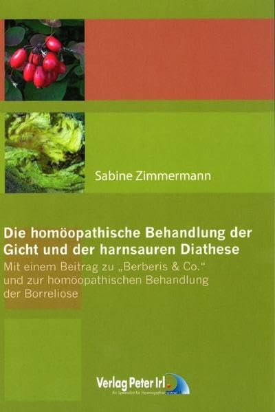 Die homöopathische Behandlung der Gicht und der harnsauren Diathese - Mit einem Beitrag zu Berberis & co. und zur homöopathischen Behandlung der Borreliose