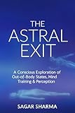 THE ASTRAL EXIT: A Conscious Exploration of Out-of-Body States, Mind Training & Perception