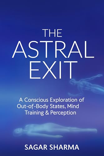 THE ASTRAL EXIT: A Conscious Exploration of Out-of-Body States, Mind Training & Perception