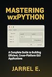 Mastering wxPython: A Complete Guide to Building Efficient, Cross-Platform GUI Applications
