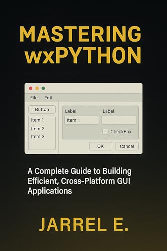 Mastering wxPython: A Complete Guide to Building Efficient, Cross-Platform GUI Applications