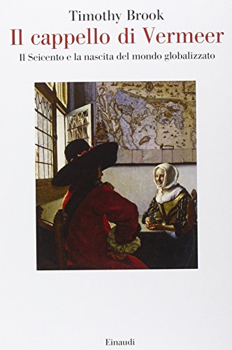 Il cappello di Vermeer. Il Seicento e la nascita del mondo globalizzato. Ediz. illustrat