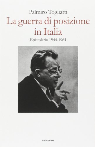 La guerra di posizione in Italia. Epistolario 1944-1964 La guerra di posizione in Italia. Epistolario 1944-1964