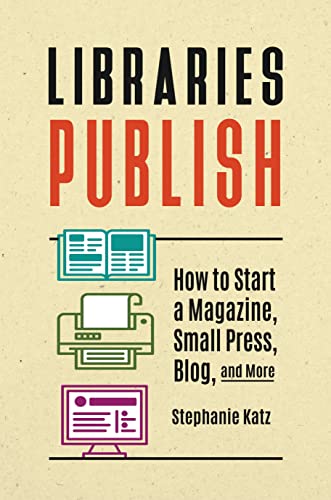 Libraries Publish: How to Start a Magazine, Small Press, Blog, and More