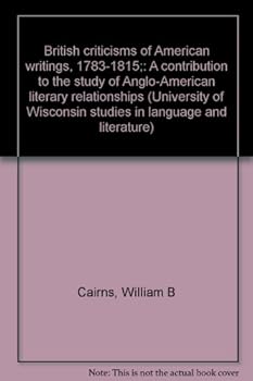 British Criticisms of American Writings, 1783-1815: A Contribution to the Study of Anglo-American Literary Relationships