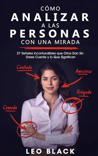 Cómo Analizar a las Personas con una Mirada: 27 Señales Inconfundibles que Otros Dan Sin Darse Cuente y lo Que Significan (Lectura de Personas e Influencia Encubierta) (Spanish Edition)