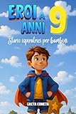 Eroi a 9 Anni: Storie Ispiratrici per Bambini su Integrità, Responsabilità e Coraggio per Scoprire il Proprio Potenziale