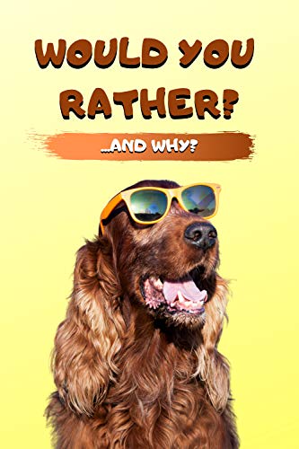 Would You Rather? ...And Why?: Book of Funny Scenarios, Challenging Choices And Interesting Question
