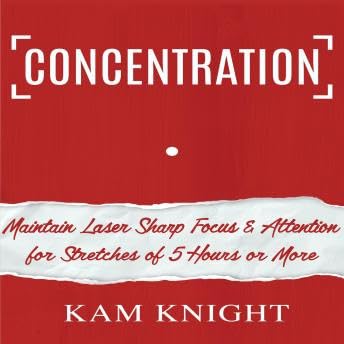 Concentration: Maintain Laser Sharp Focus and Attention for Stretches of 5 Hours or More - Kam Knight Podcast By  cover art