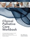 Clinical Palliative Care Workbook: A Practical Guide to Symptom Control, Goals-of-Care Communication, Advance Care Planning, and End-of-Life Decision-Making