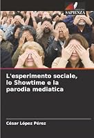 L'esperimento sociale, lo Showtime e la parodia mediatica (Italian Edition) 620901996X Book Cover