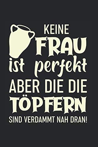 Keine Frau Ist Perfekt, Aber Die Die Töpfern Sind Verdammt Nah Dran!: Din A5 Karos (Kariert) Heft Für Töpfer Keramiker Töpferin | Notizbuch Tagebuch ... Tonware Keramik Ton Notebook (German Edition)