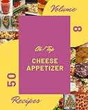  Oh! Top 50 Cheese Appetizer Recipes Volume 8: A Cheese Appetizer Cookbook that Novice can Cook