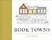 Book Towns: Forty Five Paradises of the Printed Word