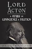 Lord Acton: A Study in Conscience and Politics