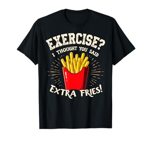 Exercise I thought You Said Extra Fries Gym & Fast Food Joke T-Shirt