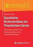 Quantitative Rechenverfahren der Theoretischen Chemie: Ein Einstieg in Hartree-Fock, Configuration Interaction und Dichtefunktionale (essentials)
