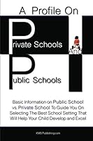 A Profile On Private Schools And Public Schools: Basic Information on Public School vs. Private School To Guide You On Selecting The Best School Setting That Will Help Your Child Develop and Excel 1453639543 Book Cover
