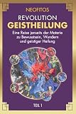 Revolution Geistheilung: Eine Reise jenseits der Materie (Der lebendige Geist, Band 1)
