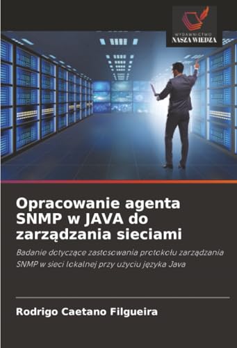 Opracowanie agenta SNMP w JAVA do zarządzania sieciami: Badanie dotyczące zastosowania protokołu zarządzania SNMP w sieci lokalnej przy użyciu języka Java (Polish Edition)