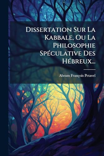 Dissertation Sur La Kabbale, Ou La Philosophie Spéculative Des Hébreux... (French Edition)