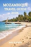 MOZAMBIQUE TRAVEL GUIDE 2026: A Practical Companion to Coastal Adventures Cultural Insight and Everyday Planning