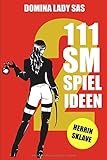 111 SM Spielideen Herrin - Sklave, Band 2: Frische Inspirationen und Ideen für Deine nächste BDSM-