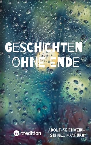 Geschichten ohne Ende: Geschichten und Texte von Schülerinnen und Schülern der Adolf-Reichwein-Schule Marburg