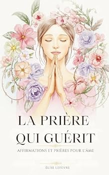 Paperback La Prière Qui Guérit: Affirmations Et Prières Pour L'Âme [French] Book