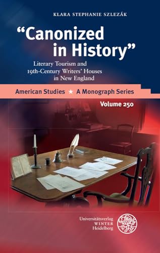 Canonized in History: Literary Tourism and Nineteenth Century Writers' Houses in New England (American Studies - A Monograph)