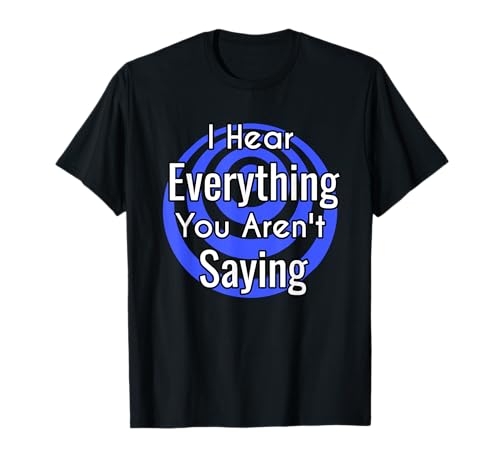 Empathic Intuitive I Hear Everything You Aren't Daying Regalo Camiseta