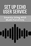  Set Up Echo User Service: Smartly Using With Multi-Functions: What Is The Difference Between The Various Echo Devices (English Edition)