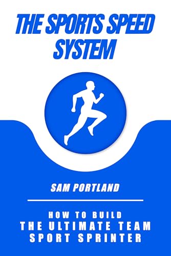 The Sports Speed System: How To Build the Ultimate Team Sport Sprinter
