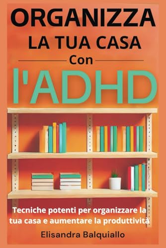 Organizza La Tua Casa Con L'Adhd: Tecniche Potenti Per Organizzare La Tua Casa E Aumentare La Produttività