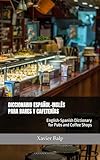 DICCIONARIO ESPAÑOL-INGLÉS PARA BARES Y CAFETERÍAS: English-Spanish Dictionary for Pubs and Coffee Shops (Food and Drink / Comidas y Bebidas)